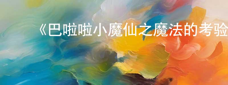 常戎的动漫综艺大全,《巴啦啦小魔仙之魔法的考验》详情介绍_巴啦啦小魔仙之魔法的考验HD在线观看_巴啦啦小魔仙之魔法的考验迅雷下载_国漫